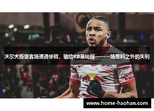 沃尔夫斯堡客场遭遇惨败，输给RB莱比锡——一场意料之外的失利
