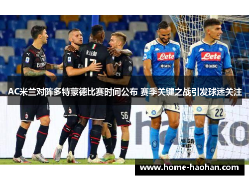 AC米兰对阵多特蒙德比赛时间公布 赛季关键之战引发球迷关注