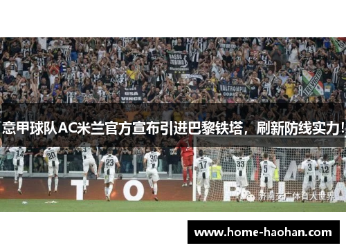 意甲球队AC米兰官方宣布引进巴黎铁塔，刷新防线实力！