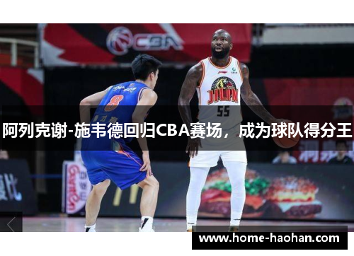 阿列克谢-施韦德回归CBA赛场，成为球队得分王