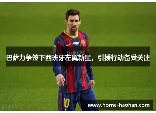 巴萨力争签下西班牙左翼新星，引援行动备受关注