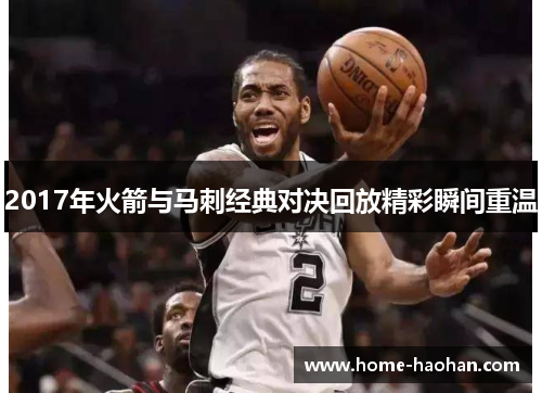 2017年火箭与马刺经典对决回放精彩瞬间重温