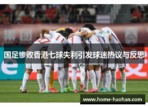 国足惨败香港七球失利引发球迷热议与反思